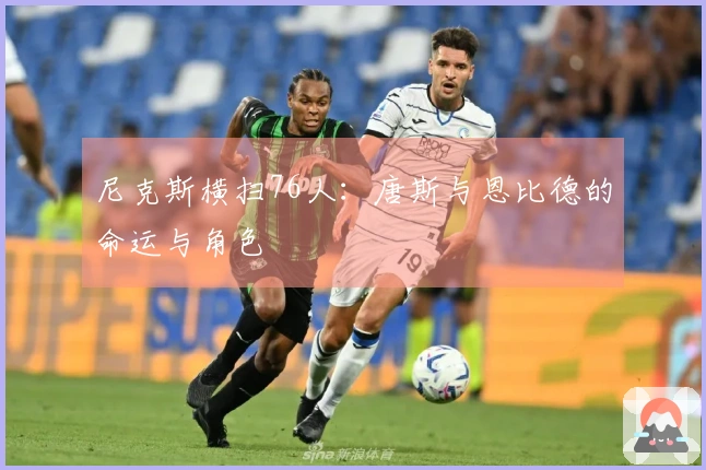 尼克斯横扫76人：唐斯与恩比德的命运与角色