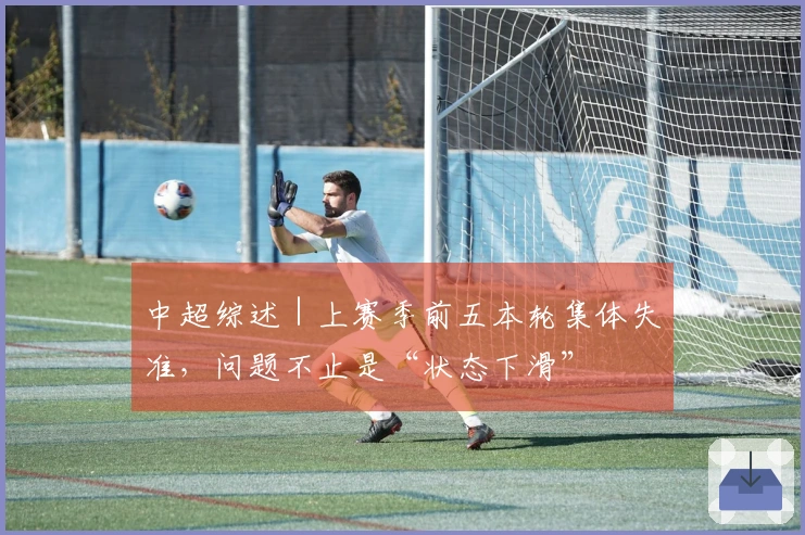 中超综述｜上赛季前五本轮集体失准，问题不止是“状态下滑”